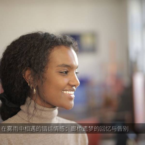 在雾雨中相遇的错综情感:廊桥遗梦的回忆与告别